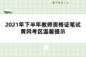 2021年下半年教师资格证笔试黄冈考区温馨提示