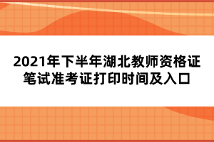 2021年下半年湖北教师资格证笔试准考证打印时间及入口