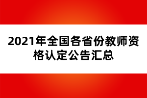 2021年全国各省份教师资格认定公告汇总