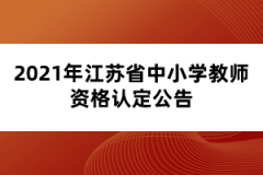 2021年江苏省中小学教师资格认定公告