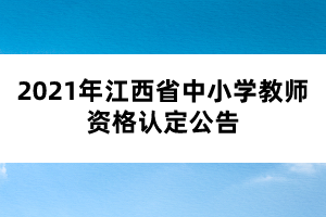 2021年江西省中小学教师资格认定公告