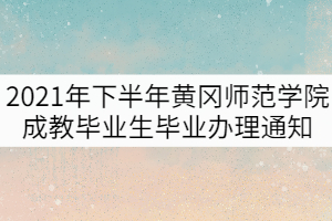 2021年下半年黄冈师范学院成教毕业生毕业办理通知