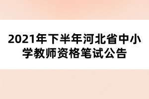 2021年下半年河北省中小学教师资格笔试公告