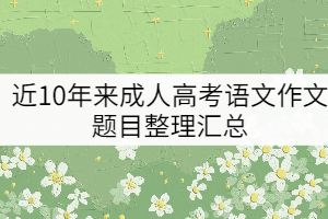 近10年来成人高考语文作文题目整理汇总