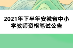 2021年下半年安徽省中小学教师资格笔试公告