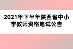 2021年下半年陕西省中小学教师资格笔试公告