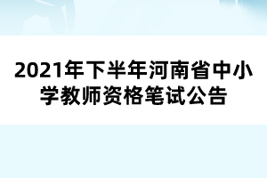 2021年下半年河南省中小学教师资格笔试公告