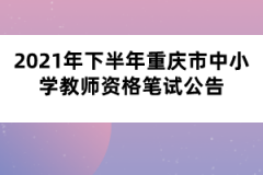 2021年下半年重庆市中小学教师资格笔试公告