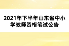 2021年下半年山东省中小学教师资格笔试公告