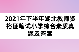 2021年下半年湖北教师资格证笔试小学综合素质真题及答案