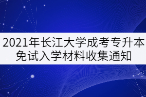 2021年长江大学成考专升本免试入学材料收集通知