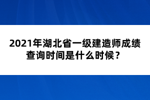 2021年湖北省一级建造师成绩查询时间是什么时候？