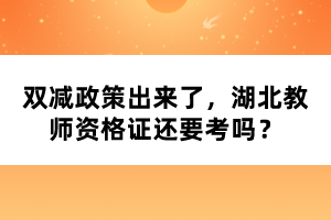 双减政策出来了，湖北教师资格证还要考吗？