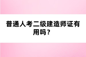 普通人考二级建造师证有用吗？