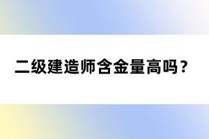 二级建造师含金量高吗？