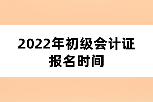 2022年初级会计证报名时间