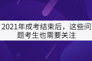 2021年成考结束后，这些问题考生也需要关注