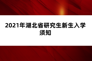 2021年湖北省研究生新生入学须知