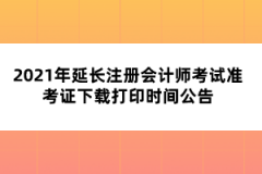 2021年延长注册会计师考试准考证下载打印时间公告