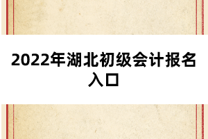 2022年湖北初级会计报名入口