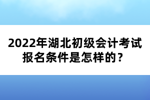 2022年湖北初级会计考试报名条件是怎样的？