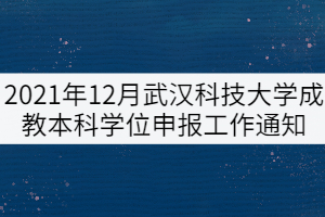 2021年12月武汉科技大学成教本科学位申报工作通知