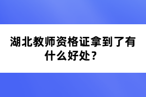 湖北教师资格证拿到了有什么好处？