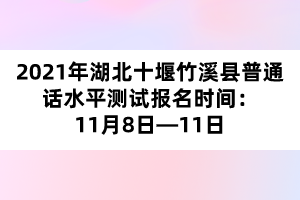 2021年湖北十堰竹溪县普通话水平测试报名时间：11月8日—11日