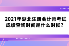 2021年湖北注册会计师考试成绩查询时间是什么时候？