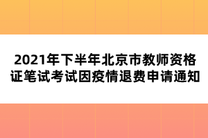 2021年下半年北京市教师资格证笔试考试因疫情退费申请通知