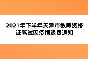 2021年下半年天津市教师资格证笔试因疫情退费通知