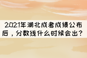 2021年湖北成考成绩公布后，分数线什么时候会出？