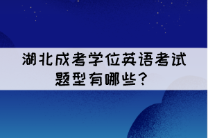 湖北成考学位英语考试题型有哪些？难吗？