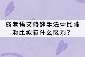 成考语文修辞手法中比喻和比拟的区别，你知道吗？