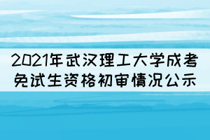 2021年武汉理工大学成考免试生资格初审情况公示