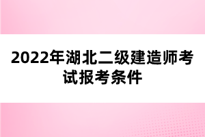 2022年湖北二级建造师考试报考条件