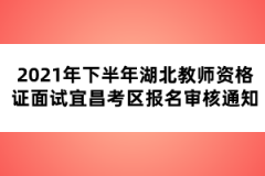 2021年下半年湖北教师资格证面试宜昌考区报名审核通知