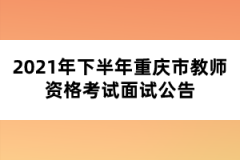 2021年下半年重庆市教师资格考试面试公告