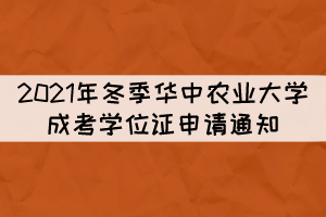 2021年冬季华中农业大学成考学位证申请通知