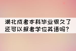 湖北成考本科毕业很久了还可以报考学位英语吗？