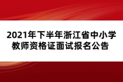 2021年下半年浙江省中小学教师资格证面试报名公告 