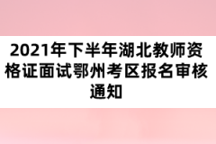 2021年下半年湖北教师资格证面试鄂州考区报名审核通知