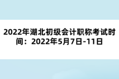 2022年湖北初级会计职称考试时间：2022年5月7日-11日