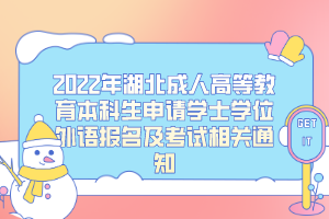 2022年湖北成人高等教育本科生申请学士学位外语报名及考试相关通知