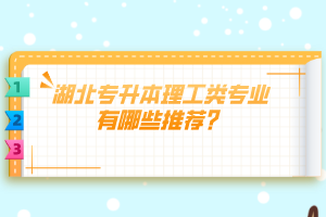 湖北专升本理工类专业有哪些推荐？