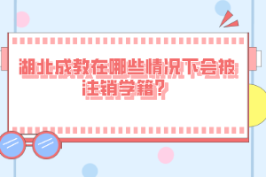 湖北成教在哪些情况下会被注销学籍？