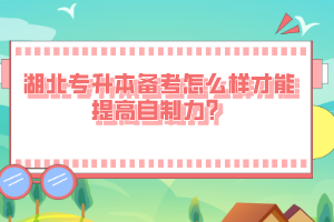 湖北专升本备考怎么样才能提高自制力？