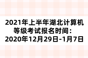 2021年上半年湖北计算机等级考试报名时间：2020年12月29日-1月7日