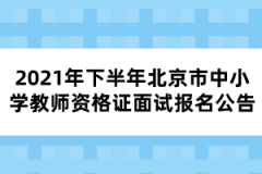 2021年下半年北京市中小学教师资格证面试报名公告