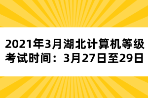 2021年3月湖北计算机等级考试时间：3月27日至29日